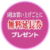 5枚お買い上げごとに無料延長券プレゼント